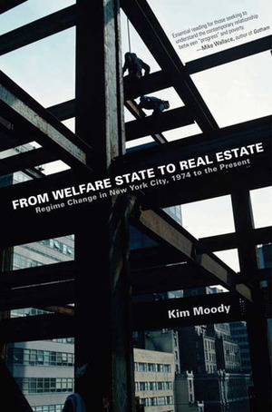 From Welfare State to Real Estate: Regime Change in New York City, 1974 to the Present by Kim Moody