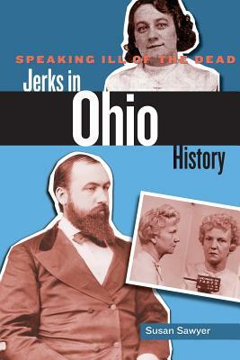 Speaking Ill of the Dead: Jerks in Ohio History by Susan Sawyer