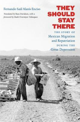 They Should Stay There: The Story of Mexican Migration and Repatriation During the Great Depression by Fernando Saúl Alanís Enciso