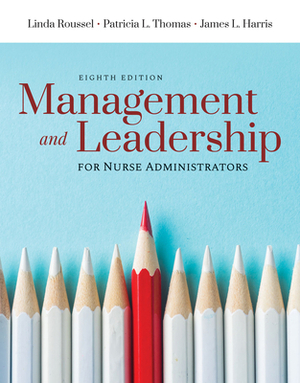 Management and Leadership for Nurse Administrators by Tricia Thomas, Linda A. Roussel, James L. Harris