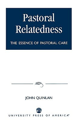 Pastoral Relatedness: The Essence of Pastoral Care by John Quinlan