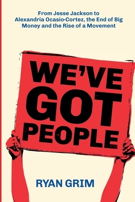 We've Got People: From Jesse Jackson to Alexandria Ocasio-Cortez, the End of Big Money and the Rise of a Movement by Ryan Grim