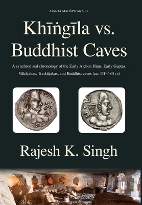 Khingila vs. Buddhist Caves: A synchronised chronology of the Early Alchon Huns, Early Guptas, Vakatakas, Traikutakas, and Buddhist caves (ca. 451- by Rajesh Kumar Singh