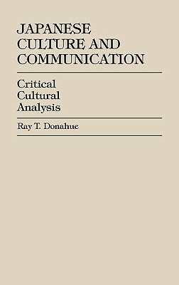 Japanese Culture and Communication: Critical Cultural Analysis by Ray T. Donahue