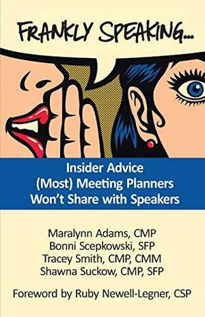 Frankly Speaking...: Insider Advice (Most) Meeting Planners Won't Share with Speakers by Bonni Scepkowski, CMP, CMP, SFP, Maralynn Adams, CMM, Tracey Smith, Shawna Suckow