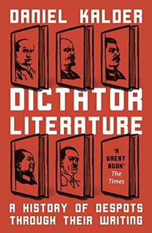 Dictator Literature: A History of Despots Through Their Writing by Daniel Kalder