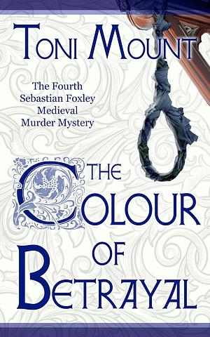 The Colour of Betrayal: A Sebastian Foxley Medieval Murder Mystery by Toni Mount