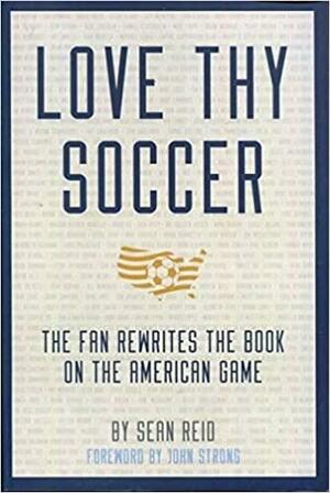 Love Thy Soccer: The Fan Rewrites the Book on the American Game by Sean Reid, John Strong