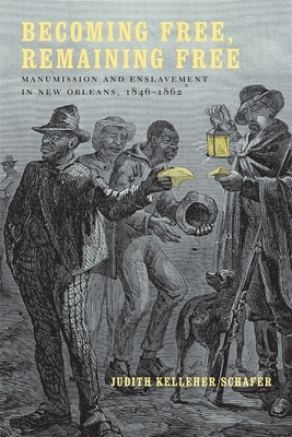 Becoming Free, Remaining Free: Manumission and Enslavement in New Orleans, 1846--1862 by Judith Kelleher Schafer