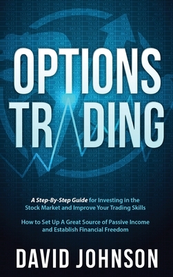 Options Trading: A Step-By-Step Guide for Investing in the Stock Market and Improve Your Trading Skills. How to Set Up A Great Source o by David Johnson
