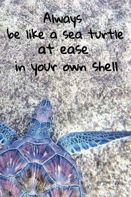 Aways Be Like A Sea Turtle At Ease In Your Shell by T. &. K. Publishing