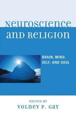 Neuroscience and Religion: Brain, Mind, Self, and Soul by Alicia Juarrero, Tom Gregor, John McCarthy, Stephan Carlson, Michael Bess, Jeff Schall, Volney P. Gay, Edward Slingerland, Gary Jensen