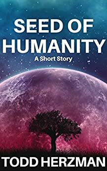 Seed of Humanity: A Short Story by Todd Herzman