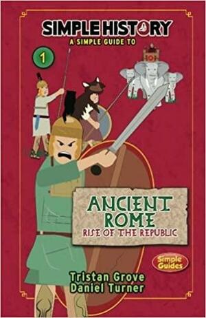 Simple History: The Romans: Ancient Rome, Rise of the Republic by Daniel Turner, Tristan Grove