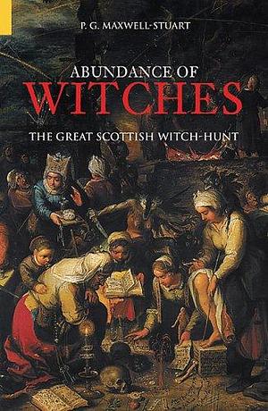 An Abundance of Witches: The Great Scottish Witch-hunt by P. G. Maxwell-Stuart