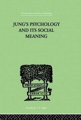 Jung's Psychology and Its Social Meaning: An Introductory Statement of C G Jung's Psychological Theories and a First Interpretation of Their Significa by Ira Progoff