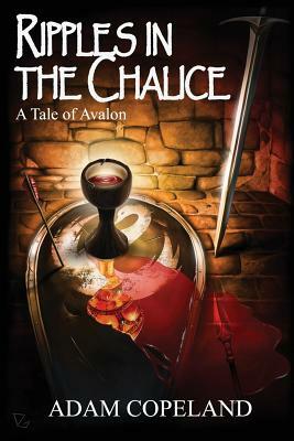 Ripples in the Chalice: A Tale of Avalon by Adam Copeland