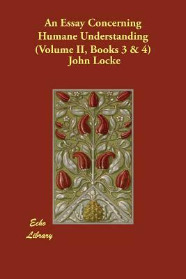 An Essay Concerning Humane Understanding (Volume II, Books 3 & 4) by John Locke