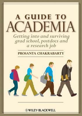 A Guide to Academia: Getting Into and Surviving Grad School, Postdocs, and a Research Job by Prosanta Chakrabarty