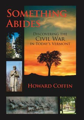 Something Abides: Discovering the Civil War in Today's Vermont by Howard Coffin