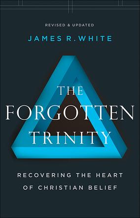 The Forgotten Trinity: Recovering the Heart of Christian Belief by James R. White