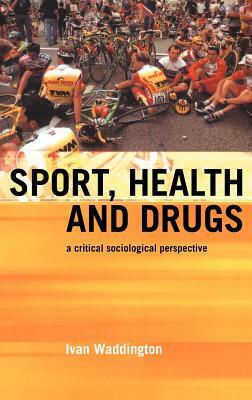 Sport, Health and Drugs: A Critical Sociological Perspective by I. Waddington, Andy Smith, Ivan Waddington