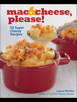 Mac & Cheese, Please!: 50 Super Cheesy Recipes by Laura Werlin