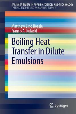 Boiling Heat Transfer in Dilute Emulsions by Matthew Lind Roesle, Francis A. Kulacki