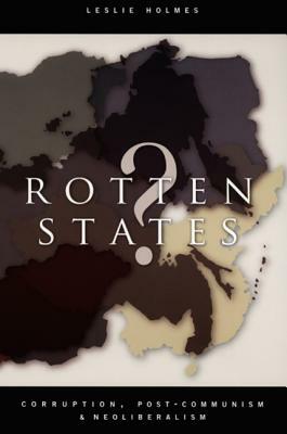 Rotten States?: Corruption, Post-Communism, and Neoliberalism by Leslie Holmes