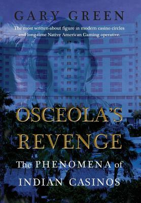 Osceola's Revenge: The Phenomena of Indian Casinos by Gary Green