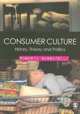 Consumer Culture: History, Theory And Politics by Roberta Sassatelli