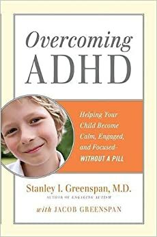 Overcoming ADHD: Helping Your Child Become Calm, Engaged, and Focused -- Without a Pill by Jacob Greenspan, Stanley I. Greenspan