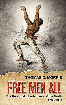 Free Men All: The Personal Liberty Laws of the North 1780-1861 by Thomas D. Morris