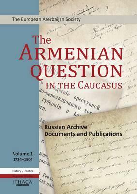 The Armenian Question in the Caucasus: Russian Archive Documents and Publications, 1724-1904 (Volume 1) by Tale Heydarov