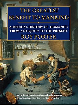 The Greatest Benefit to Mankind: A Medical History of Humanity by Roy Porter