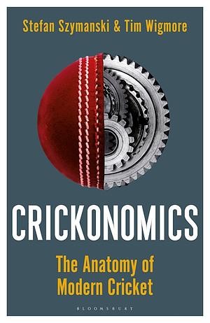 Crickonomics: the Anatomy of Modern Cricket: A Waterstones Sports Book of the Year 2022 by Stefan Szymanski, Tim Wigmore