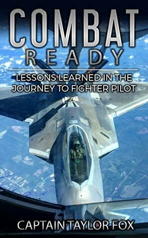 Combat Ready: Lessons Learned in the Journey to Fighter Pilot by Taylor Fox