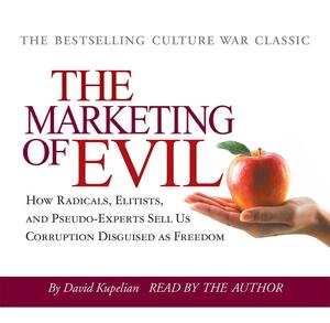 The Marketing of Evil: How Radicals, Elitists and Pseudo-Experts Sell Us Corruption Disguised as Freedom by David Kupelian, David Kupelian