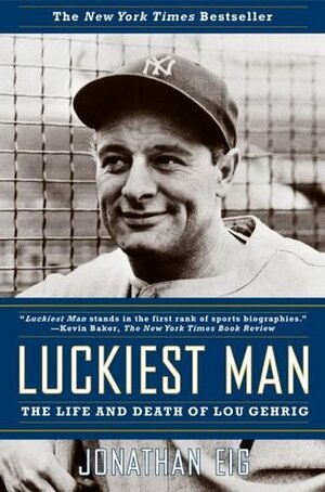 Luckiest Man: The Life and Death of Lou Gehrig by Jonathan Eig