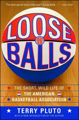 Loose Balls: The Short, Wild Life of the American Basketball Association by Terry Pluto