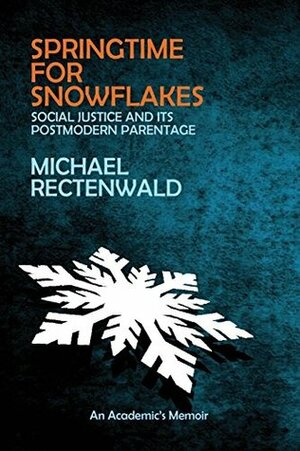 Springtime for Snowflakes: Social Justice and Its Postmodern Parentage by Michael Rectenwald