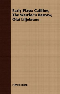 Early Plays: Catiline, the Warrior's Barrow, Olaf Liljekrans by Henrik Ibsen