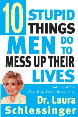 Ten Stupid Things Men Do to Mess Up Their Lives by Laura Schlessinger