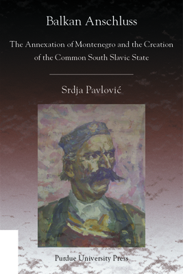 Balkan Anschluss: The Annexation of Montenegro and the Creation of the Common South Slavic State by Srdja Pavlovic