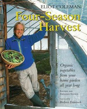 Four-Season Harvest: Organic Vegetables from Your Home Garden All Year Long by Eliot Coleman