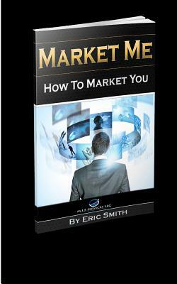 Market Me How to Market You by Eric Smith