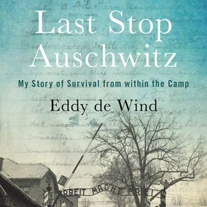 Last Stop Auschwitz: My Story of Survival from Within the Camp by Eliazar de Wind
