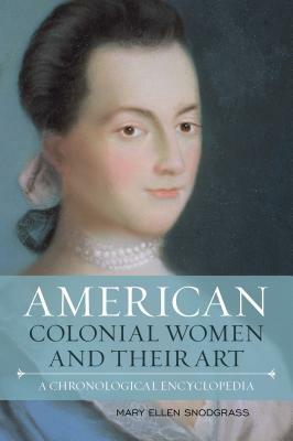 American Colonial Women and Their Art: A Chronological Encyclopedia by Mary Ellen Snodgrass