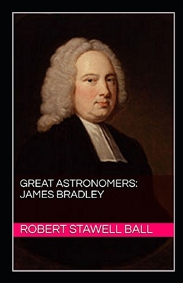 Great Astronomers: James Bradley Illustrated by Robert Stawell Ball
