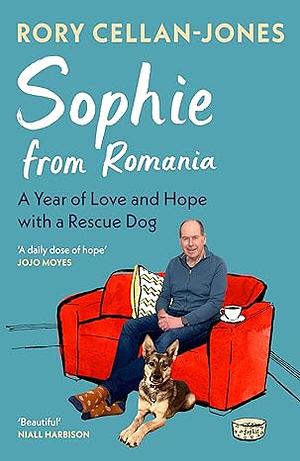 Sophie From Romania: A Year of Love and Hope with a Rescue Dog by Rory Cellan-Jones